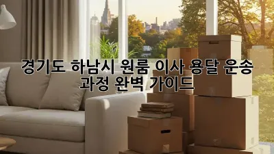 경기도 하남시 원룸 이사 용달 운송 과정 완벽 가이드