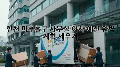 인천 미추홀구 사무실 이사 예산, 완벽 계획 세우기!