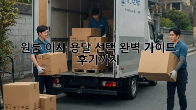 원룸 이사, 용달 선택 완벽 가이드! 후기까지 💯